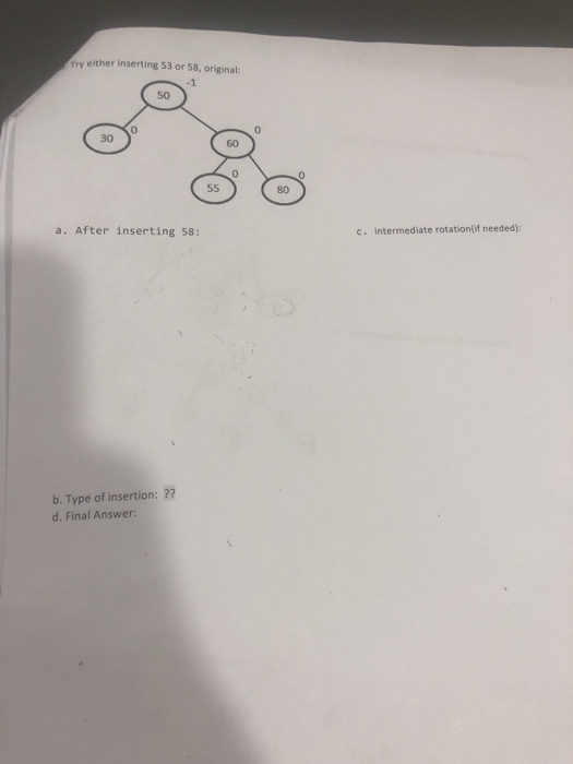 Try either inserting 53 or 58, original: 50 0 0 30 60 0 80 a. After inserting 58: c. Intermediate rotation(if needed) b. Type