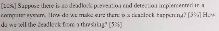 [1096] Suppose there is no deadlock prevention and detection implemented in a computer system. How do we make sure there is a