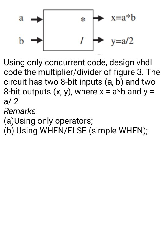 x-a*b ie Using only concurrent code, design vhdl code the multiplier/divider of figure 3. The circuit has two 8-bit inputs (a