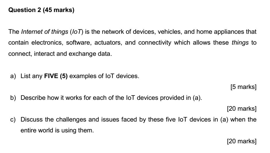 Question 2 (45 marks) The Internet of things (loT) is the network of devices, vehicles, and home appliances that contain elec