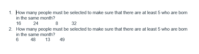 1. How many people must be selected to make sure that there are at least 5 who are born in the same month? 16 24 32 2. How ma