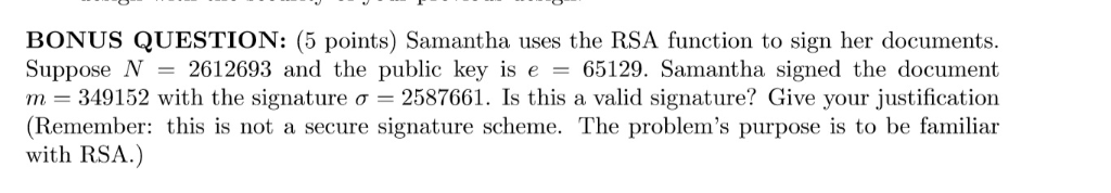 BONUS QUESTION: (5 points) Samantha uses the RSA function to sign her documents. Suppose N-2612693 and the public key is є-65