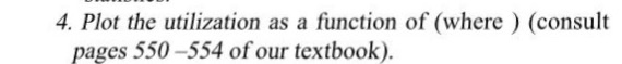 4. Plot the utilization as a function of (where) (consult pages 550-554 of our textbook)