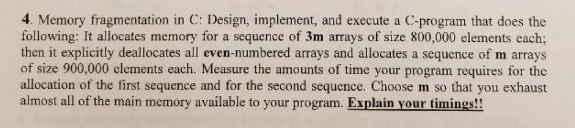 4. Memory fragmentation in C: Design, implement, and execute a C-program that does the following: It allocates memory for a s