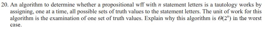 20. An algorithm to determine whether a propositional wff with n statement letters is a tautology works by assigning, one at