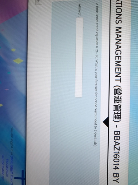 TIONS MANAGEMENT (營運管理)-BBAZ!6014 BY A time series trend equation is 21+ 9t. What is your forecast for perlod 5?rounded to 2 decimals) Answe the mobile