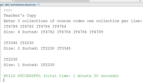 run: Teachers Copy Enter 3 collections of course codes one collection per line: IT4789 IT4782 IT4786 IT4784 Size: 4 Sorted: IT4782 IT4784 IT4786 IT4789 IT3345 IT2230 Size: 2 Sorted: IT2230 IT3345 IT2230 Size: 1 Sorted: IT2230 UTLDSUCBSSrUL (total tine: 1 inute 20 sconda)