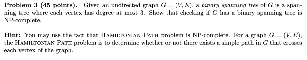 Problem 3 (45 points). Given an undirected graph G = (V,E), a binary spanning tree of G is a span- ning tree where each verte