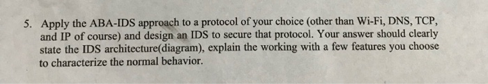 Apply the ABA-IDS approach to a protocol of your choice (other than Wi-Fi, DNS, TCP, and IP of course) and design an IDS to s