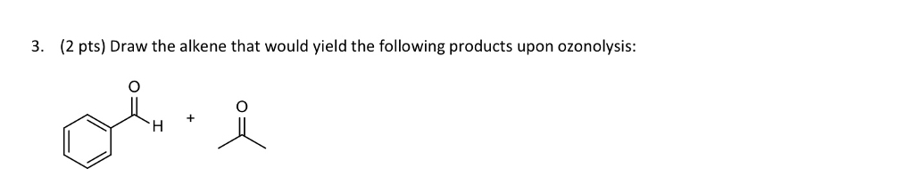 3. (2 pts) Draw the alkene that would yield the following products upon ozonolysis: