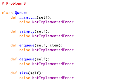 # Problem 3 class Queue: def _init_(self): raise NotImplementedError def isEmpty(self): raise NotImplementedError def enqueue