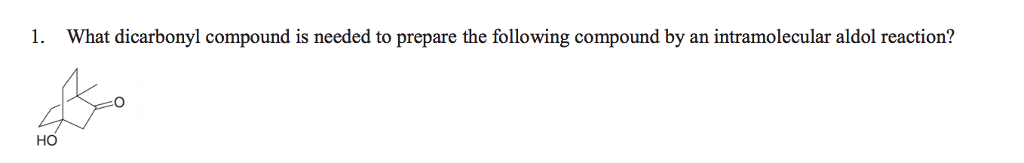 1. What dicarbonyl compound is needed to prepare the following compound by an intramolecular aldol reaction? но