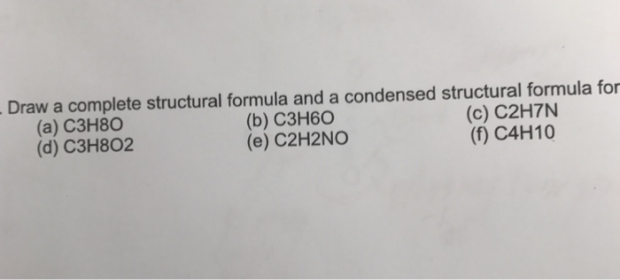 Draw a complete structural formula and a condensed structural formula for (a) C3H80 (d) C3H802 (b) C3H60 (e) C2H2NO (c) C2H7N (f) C4H10