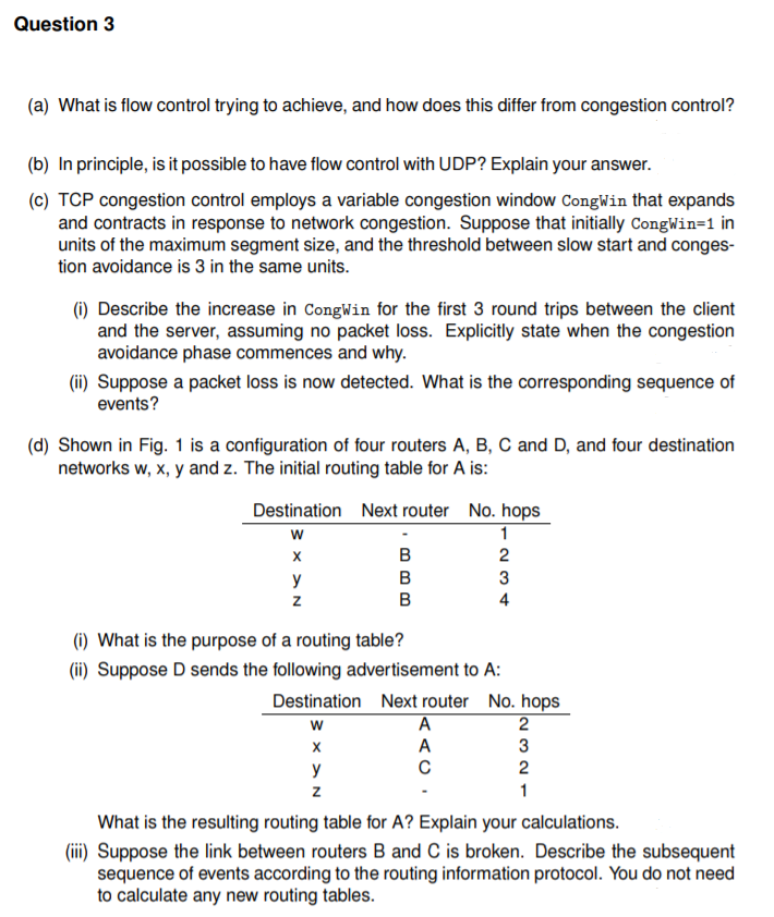 Question 3 (a) What is flow control trying to achieve, and how does this differ from congestion control? (b) In principle, is