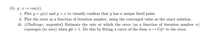 (b) g:z cos( i. Plot y- g(z) and y- r to visually confirm that g has a unique fixed point ii. Plot the error as a function of
