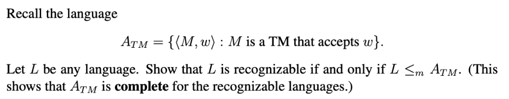 Recall the language ATM = {(M, u) : M is a TM that accepts w} Let L be any language. Show that L is recognizable if and only