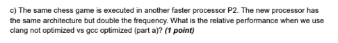 c) The same chess game is executed in another faster processor P2. The new processor has the same architecture but double the