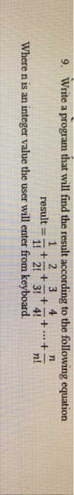 9. Write a program that will find the result according to the following equation result =-+-+-+-+ 71 +-- Where n is an integer value the user will enter from keyboard