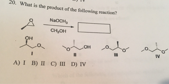 20. What is the product of the following reaction?
NaOCH3
CH3OH
OH
IV
A) I B) II C) III D) IV