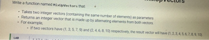 Write a function named MixUpVectors that: . Takes two integer vectors (containing the same number of elements) as parameters