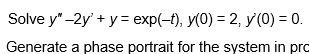 Solve y-2y+y exp(-), y(0) 2, y(0)0. Generate a phase portrait for the system in pro