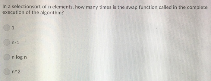 In a selectionsort of n elements, how many times is the swap function called in the complete execution of the algorithm? n lo