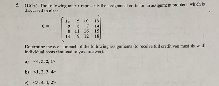 (15%) The following matrix represents the assignment costs for an assignment problem, which is discussed in class: 5, 12 5 10