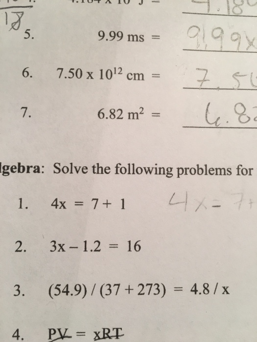 万 5. 9.99 ms = 6. 7.50 x 1012 cm = 2 6.82 m2 = 4.0 7. lgebra: Solve the following problems for I. 4x = 7+1 2. 3x-1.2=16 3, (54.9) / (37 + 273) = 4.8 / x