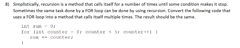 8) Simplistically, recursion is a method that calls itself for a number of times until some condition makes it stop. Sometime
