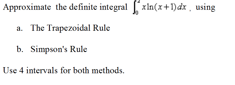 Approximate the definite integral?xln(x+1)dz, using The Trapezoidal Rule a. b. Simpsons Rule Use 4 intervals for both methods.