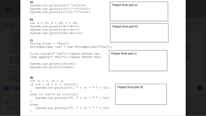 Output from part a) System.out.printin1++2+3+4) System.out.println (1(2+3+4)) System.out.println ((1+2)+3+4) int a- 10, b 20, 30 System.out.printin (a+++b++) System.out.println (a+++a++) System.out-println (a+--b+c) Output from part b) String firstPaul StringBuilder last new StringBuilder(Cao); Output from part c) first.concat( Cao)//space before Cao last.append ( Paul)//space before Paul System.out.println (first) System.out.printin (last) int vl-2, v2-3 if (vl v2 5 I v2++>3) system.out.println(1. vl++v2)Output from part d) System.out.printin(2. + vl + v2) System.out-printin(3. +vl*v2) else if (v2-3&&+4v1--2) else(