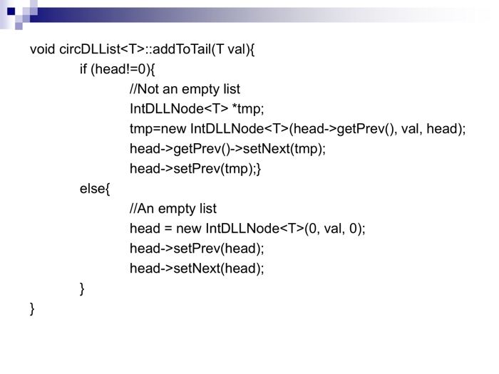 void circDLList<T>:addToTail(T val)X if (head!=0){ //Not an empty list IntDLLNode<T> *tmp; tmp=new IntDLLNode«T>(head->getPre