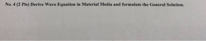 No. 4 (2 Pts) Derive Wave Equation in Material Media and formulate the General Solution.