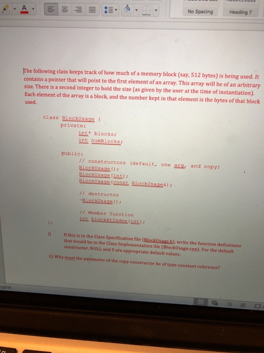 No SpacingHeading7 The following class keeps track of how much of a memory block (say, 512 bytes) is being used. It contains a pointer that will point to the first element of an array. This array will be of an arbitrary size. There is a second integer to hold the size (as given by the user at the time of instantiation). Each element of the array is a block, and 

<div class=