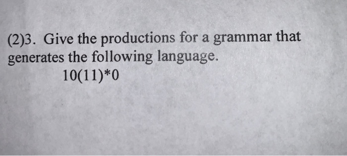 (2)3. Give the productions for a grammar that generates the following language 10(11)*0