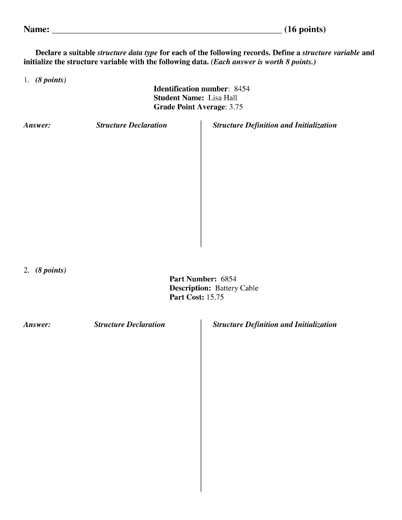 16 points Name: Declare a suitable structure data type for each of the following records. Define a structure variable and ini