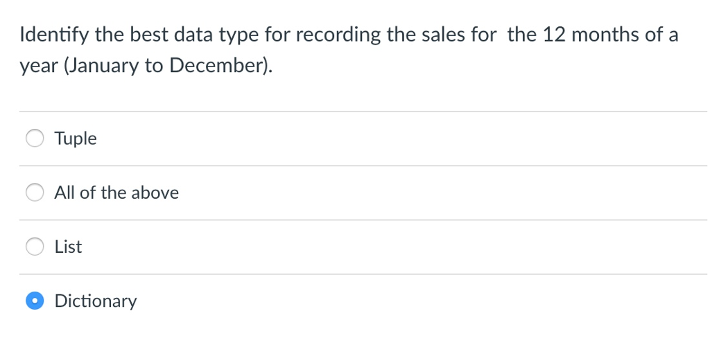Identify the best data type for recording the sales for the 12 months of a year (January to December) Tuple All of the above List Dictionary