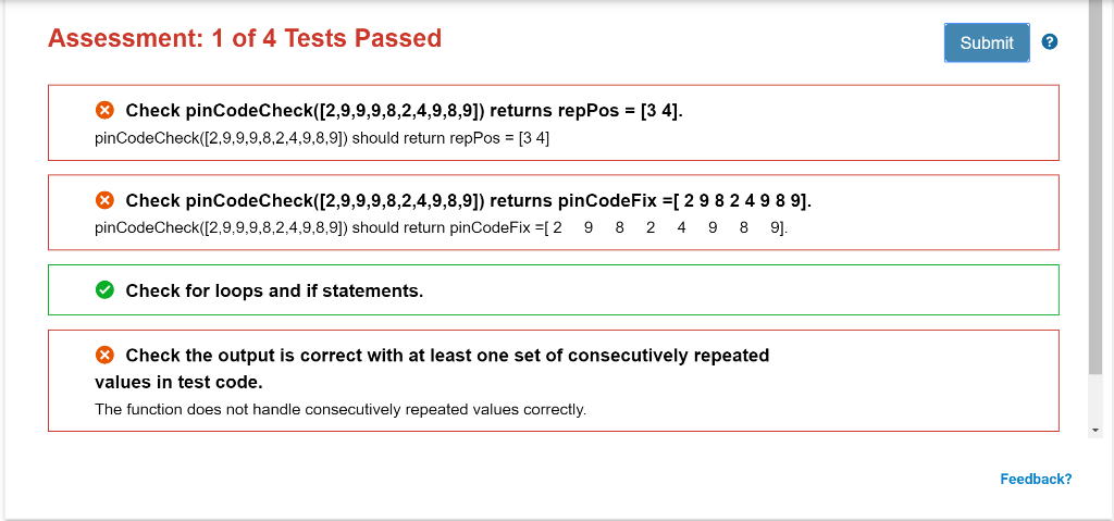 Assessment: 1 of 4 Tests Passed Submit Check pinCodeCheck([2,9,9,9,8,2,4,9,8,9]) returns repPos- [3 4]. pinCodeCheck([2,9,9,9