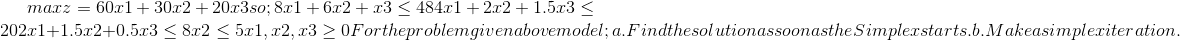 202r1+1.5r2+0.5x3 3 8x2 < 5r1, r2, r3 2 0Fortheproblemgivenabovemodel; a.Findthesolutionassoonasthe Simplerstarts.b.Makeasimpleriteration