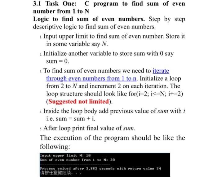 3.1 Task One: C program to find sum of even number from 1 to N Logic to find sum of even numbers. Step by step descriptive logic to find sum of even numbers. . Input upper limit to find sum of even number. Store it in some variable say N. Initialize another variable to store sum with O say sum = 0. . To find sum of even numbers we need to iterate through even numbers from 1 to n. Initialize a loop from 2 to N and increment 2 on each iteration. The loop structure should look 

<div class=