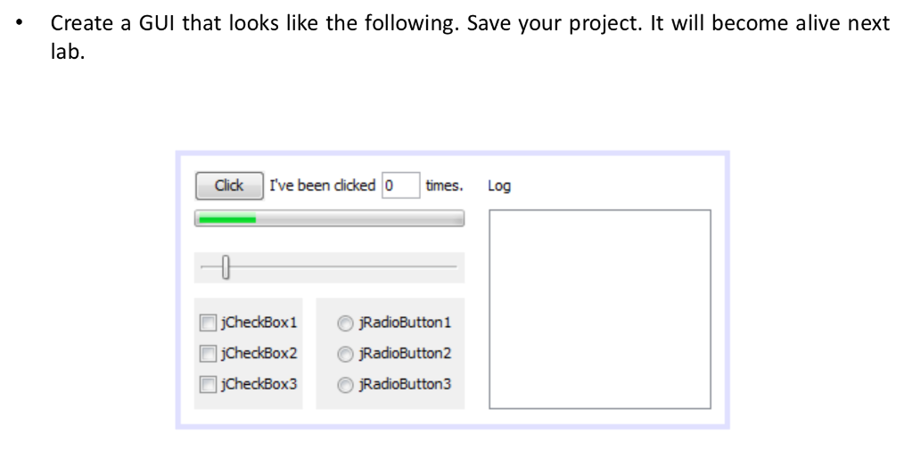 Create a GUI that looks like the following. Save your project. It will become alive next lab. Click Ive beenketimes Log jChed