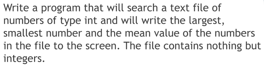 Write a program that will search a text file of numbers of type int and will write the largest, smallest number and the mean