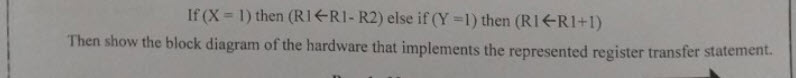 If(X-1) then (RI ←RI-R2) else if(Y-) then (Ri←RI+1) resented register transfer statement. Then show the block diagram of the