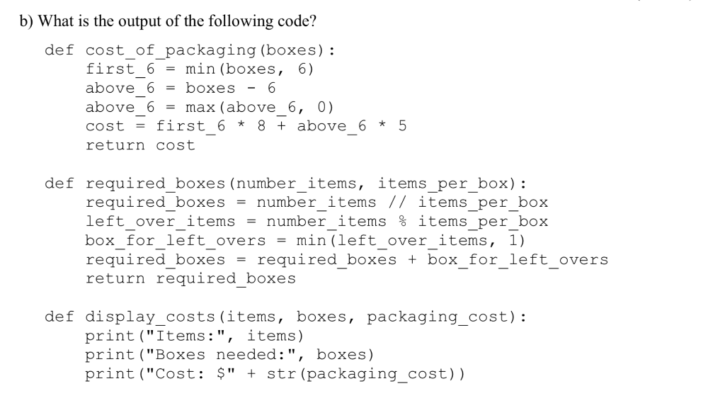 b) What is the output of the following code? def cost of packaging (boxes): first 6 -min(boxes, 6) above 6boxes above 6- max