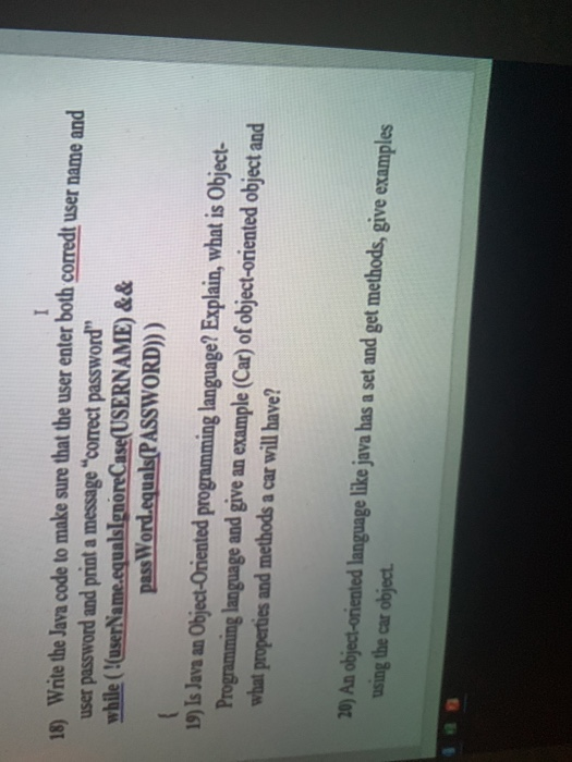 15) Wite the Java code to make sure that the user enter both corredt user name and user password and print a message correct