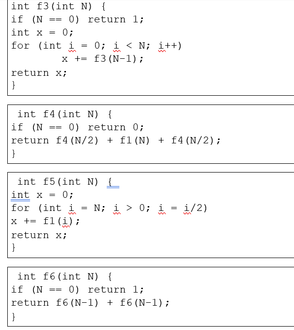 int f3(int N) if (N -0) return l; int x = 0; f3 (N-1); += x return x; int f4 (int N) if (N -0) return 0; return f4 (N/2) f1 (
