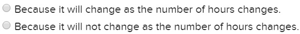 Because it will change as the number of hours changes. because it will not change as the number of hours changes.