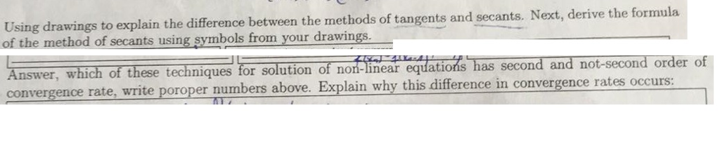 ings to explain the difference between the methods of tangents and secants. Next, derive the formula of the method of secants using symbols from your drawings Answer, which of these techniques for solution of non-linear eqdatios has second and for solution of non inear eqdations has second and not-second order of gence rate, write poroper numbers above. Explain why this difference in convergence rates occurs conver
