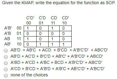 Given the KMAP, write the equation for the function as SOP. CD CD CD CD 00 01 1 10 AB 001 01 0 AB 01 0 0 0 0 AB 111 0 1 AB 10011 1 0 ABD ABC ACD BCD ABCD ABCD O ABDACD BCDABCABCD ABCD O ABD ACD+ ABC + BCD+ ABCD ABCD none of the choices