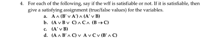For each of the following, say if the wff is satisfiable or not. If it is satisfiable, then give a satisfying assignment (tru